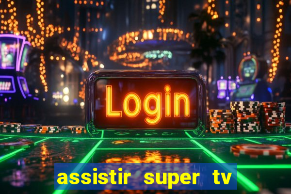 assistir super tv ao vivo